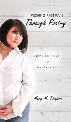 Pushing Past Pain Through Poetry: Love Letters To My Family by Tinajero, Mary M.