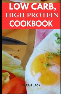Low Carb, High Protein Cookbook: Flavorful Recipes for Optimal Health and Sustained Energy by Jack, Sarah