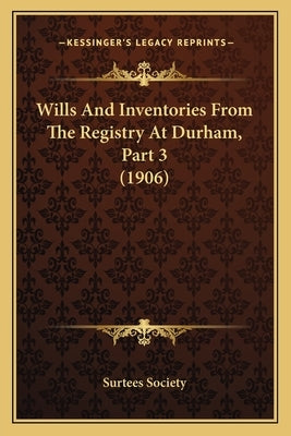 Wills And Inventories From The Registry At Durham, Part 3 (1906) by Surtees Society