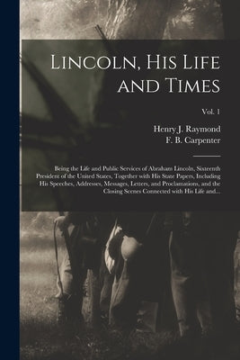 Lincoln, His Life and Times: Being the Life and Public Services of Abraham Lincoln, Sixteenth President of the United States, Together With His Sta by Raymond, Henry J. (Henry Jarvis) 182