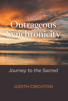 Outrageous Synchronicity: Journey to the Sacred by Crichton, Judith