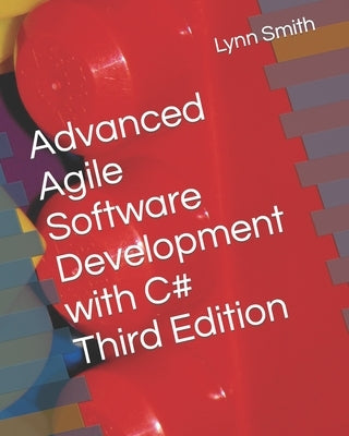 Advanced Agile Software Development with C# Third Edition by Smith, Lynn