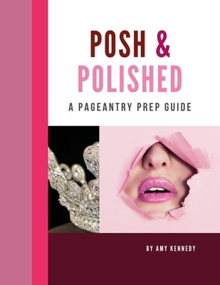 Posh & Polished: A Pageantry Prep Guide by Kennedy, Amy
