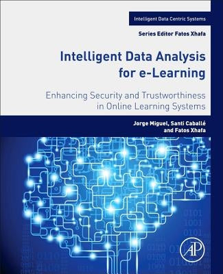 Intelligent Data Analysis for E-Learning: Enhancing Security and Trustworthiness in Online Learning Systems by Miguel, Jorge