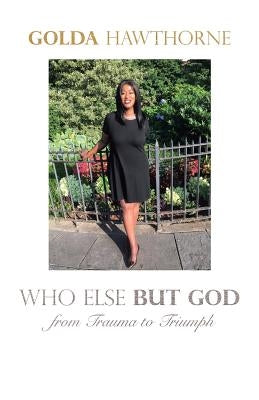Who Else but God: From Trauma to Triumph by Hawthorne, Golda
