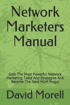 Network Marketers Manual: Grab The Most Powerful Network Marketing Tools And Strategies And Become The Next MLM Mogul by Morell, Anthony