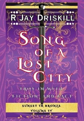 Song of a Lost City: Troy in Myth, Fiction, and Fact by Driskill, R. Jay