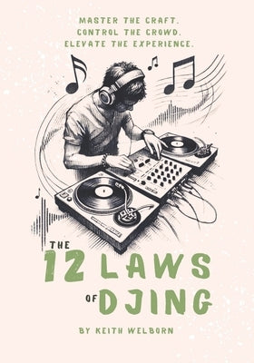 The 12 Laws of DJing: The Roadmap to Becoming a True DJ by Welborn, Keith