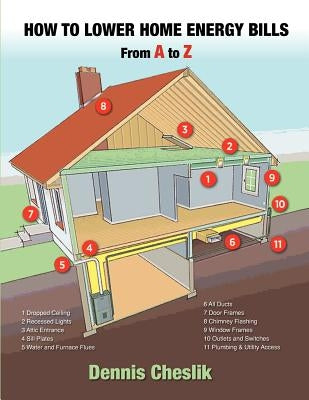 How to Lower Home Energy Bills: From A to Z: Easy to Use Illustrated Guide to Lower Home Energy Bills by Cheslik, Dennis
