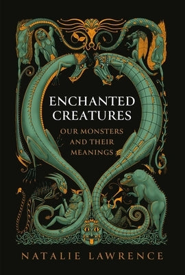 Enchanted Creatures: Our Monsters and Their Meaning by Lawrence, Natalie