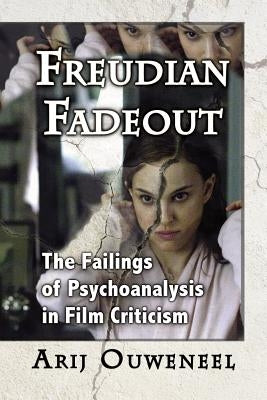 Freudian Fadeout: The Failings of Psychoanalysis in Film Criticism by Ouweneel, Arij