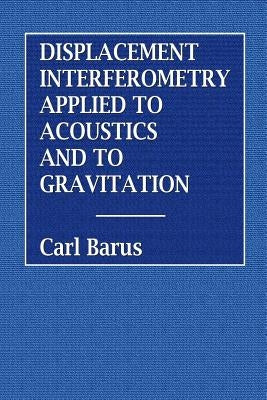 Displacement Interferometry Applied to Acoustics and Gravitation by Barus, Carl