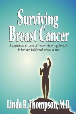 Surviving Breast Cancer: A physician's account of treatments & supplements in her own battle with breast cancer by Thompson M. D., Linda R.