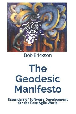 The Geodesic Manifesto: Essentials of Software Development for the Post-Agile World by Erickson, Bob