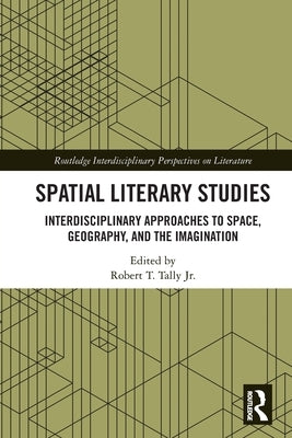 Spatial Literary Studies: Interdisciplinary Approaches to Space, Geography, and the Imagination by Tally, Robert T., Jr.