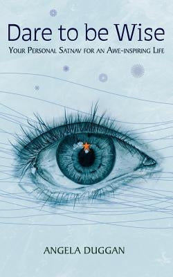Dare to Be Wise: Your Personal Satnav for an Awe-Inspiring Life by Duggan, Angela