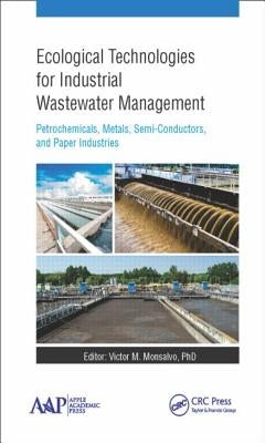 Ecological Technologies for Industrial Wastewater Management: Petrochemicals, Metals, Semi-Conductors, and Paper Industries by Monsalvo, Victor M.