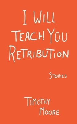 I Will Teach You Retribution by Moore, Timothy