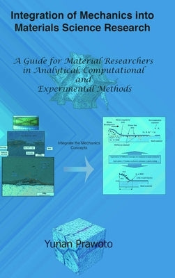 Integration of Mechanics into Materials Science Research: A Guide for Material Researchers in Analytical, Computational and Experimental Methods by Prawoto, Yunan