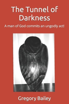 The Tunnel of Darkness: A man of God commits an ungodly act! by Bailey, Gregory
