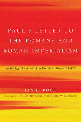 Paul's Letter to the Romans and Roman Imperialism: An Ideological Analysis of the Exordium (Romans 1:117) by Rock, Ian E.