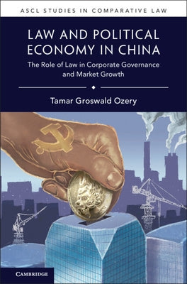 Law and Political Economy in China: The Role of Law in Corporate Governance and Market Growth by Groswald Ozery, Tamar