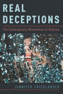Real Deceptions: The Contemporary Reinvention of Realism by Friedlander, Jennifer