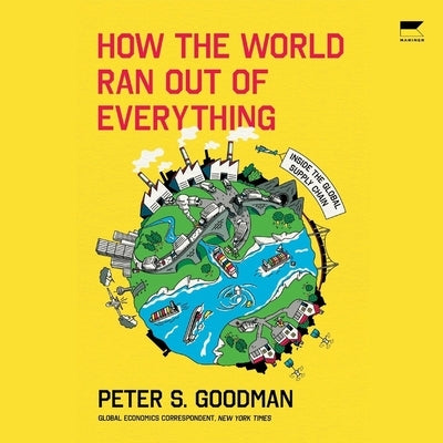 How the World Ran Out of Everything: Inside the Global Supply Chain by Goodman, Peter S.