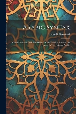 Arabic Syntax: Chiefly Selected From The Hidayut-oon-nuhvi, A Treatise On Syntax In The Original Arabic by Beresford, Henry B.