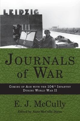 Journals of War: Coming of Age with the 104th Infantry During World War II by McCully, E. J.
