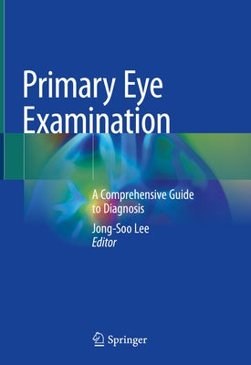 Primary Eye Examination: A Comprehensive Guide to Diagnosis by Lee, Jong-Soo