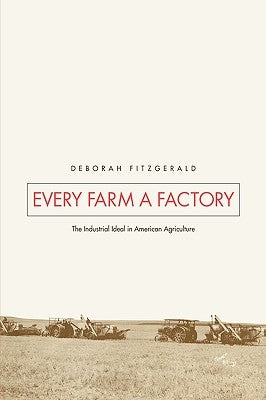 Every Farm a Factory: The Industrial Ideal in American Agriculture by Fitzgerald, Deborah