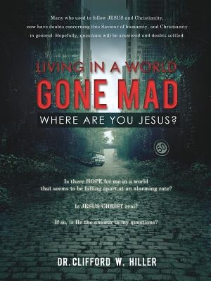 "Living in a World Gone Mad Where Are You Jesus?" by Hiller, Clifford W.