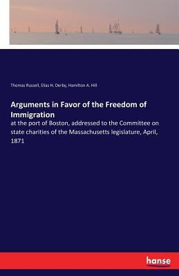 Arguments in Favor of the Freedom of Immigration: at the port of Boston, addressed to the Committee on state charities of the Massachusetts legislatur by Russell, Thomas