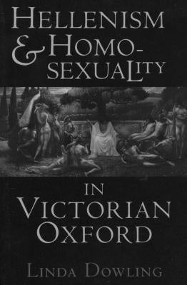 Hellenism and Homosexuality in Victorian Oxford: American Thought and Culture in the 1960s by Dowling, Linda C.