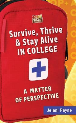 Survive, Thrive & Stay Alive in College: A Matter of Perspective by Payne, Jelani