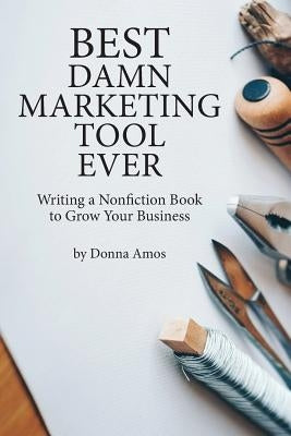 Best Damn Marketing Tool Ever: Writing a Nonfiction Book to Grow Your Business by Stover, Michael