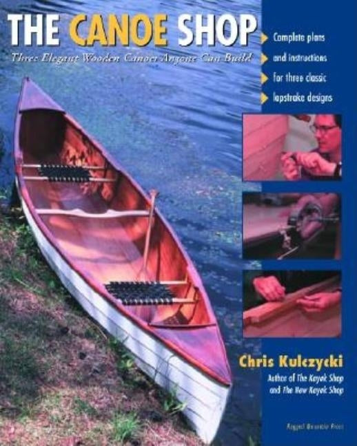 The Canoe Shop: Three Elegant Wooden Canoes Anyone Can Build by Kulczycki, Chris