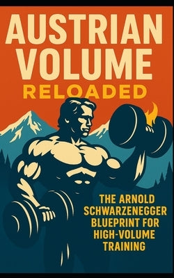 Austrian Volume Reloaded: The Arnold Schwarzenegger Blueprint for High-Volume Training: Arnold Schwarzenegger's High-Volume Training System Can Build by Publishing, Southerland