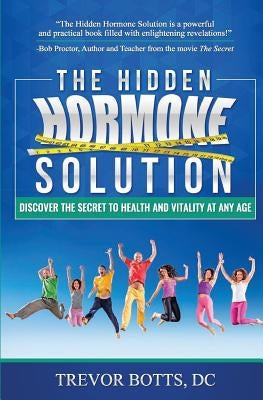 The Hidden Hormone Solution: Discover the Secret to Health and Vitality at Any Age by Botts, Trevor