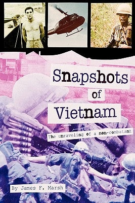 Snapshots of Vietnam: The Unraveling of a Non-Combatant by Marsh, James F.