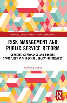 Risk Management and Public Service Reform: Changing Governance and Funding Structures within School Education Services by Enang, Iniobong