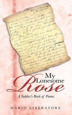 My Lonesome Rose: A Soldier's Book of Poems by Liberatore, Mario