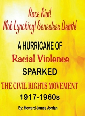 Race Riot! Mob Lynching! Senseless Death! A Hurricane of Racial Violence Sparked the Civil Rights Movement: 1917-1960s: 1917-1960s by Jordan, Howard James