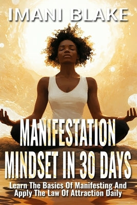 Manifestation Mindset in 30 Days: Learn the Basics of Manifesting and Apply the Law of Attraction Daily by Blake, Imani
