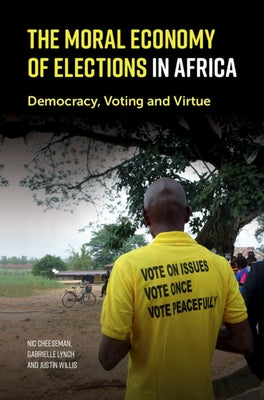The Moral Economy of Elections in Africa: Democracy, Voting and Virtue by Cheeseman, Nic