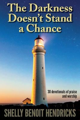 The Darkness Doesn't Stand a Chance: 30 devotionals of praise and worship by Hendricks, Shelly Benoit