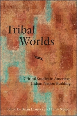 Tribal Worlds: Critical Studies in American Indian Nation Building by Hosmer, Brian