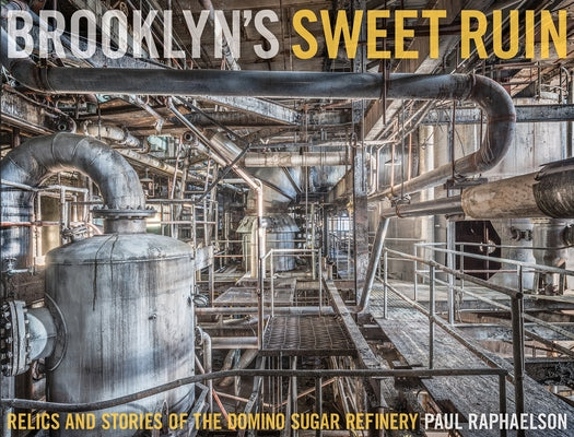 Brooklyn's Sweet Ruin: Relics and Stories of the Domino Sugar Refinery by Raphaelson, Paul