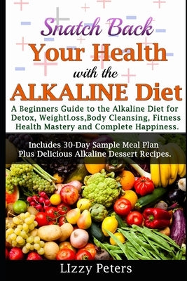 Snatch Back Your Health with the ALKALINE Diet: A Beginner's Guide to the Alkaline Diet for Detox, Weight Loss, Body Cleansing, Fitness, Health Master by Peters, Lizzy